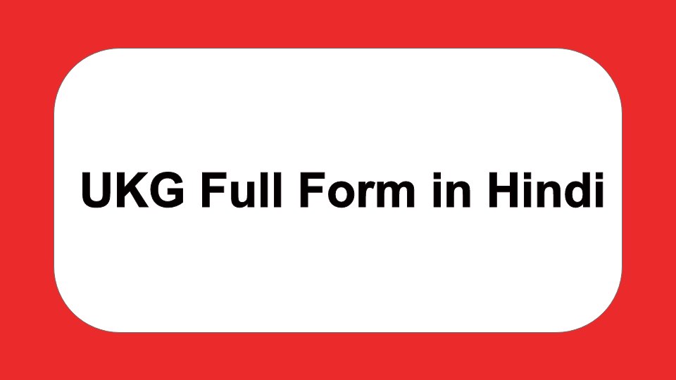 UKG Full Form in Hindi | एलकेजी फूल फोर्म इन हिंदी 